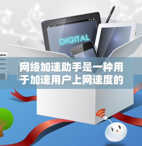 网络加速助手是一种用于加速用户上网速度的工具,主要功能包括优化网页加载速度、缓存管理、多线程加速、自动缓存、网络连接管理等多种配置。以下是网络加速助手的主要功能分析 网络加速助手是一种用于加速用户上网速度的工具,主要功能包括优化网页加载速度、缓存管理、多线程加速、自动缓存、网络连接管理等多种配置。以下是网络加速助手的主要功能分析