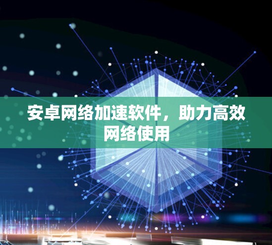 安卓网络加速软件,助力高效网络使用