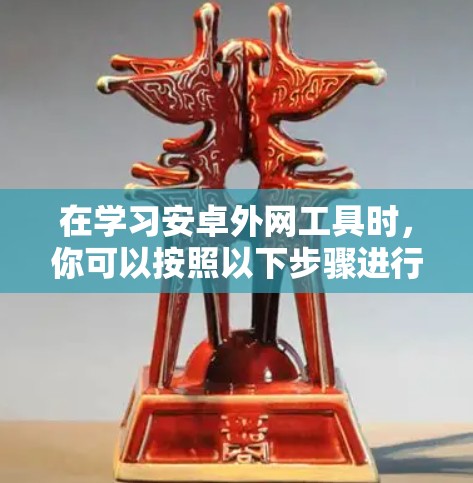 在学习安卓外网工具时,你可以按照以下步骤进行