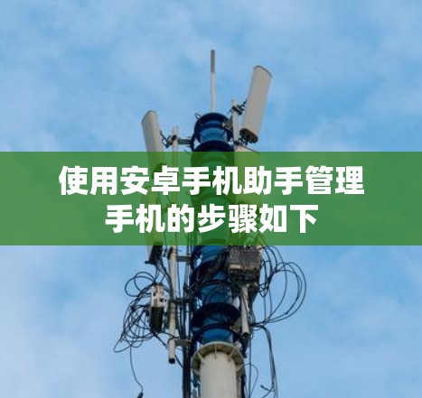 使用安卓手机助手管理手机的步骤如下 使用安卓手机助手管理手机的步骤如下