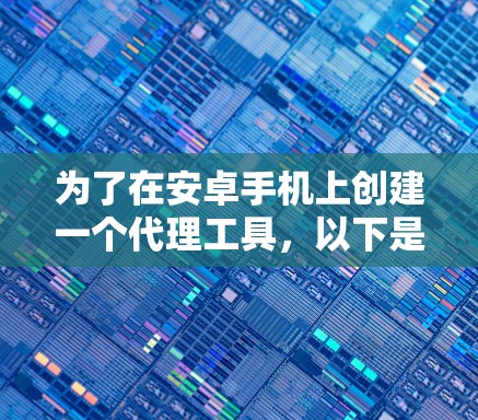 为了在安卓手机上创建一个代理工具，以下是一个详细的步骤指南