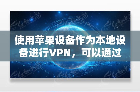 使用苹果设备作为本地设备进行VPN,可以通过以下步骤进行操作
