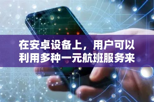 在安卓设备上,用户可以利用多种一元航班服务来选择合适的出行方式,满足他们的出行需求。以下是一些推荐的解决方案