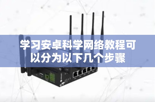 学习安卓科学网络教程可以分为以下几个步骤