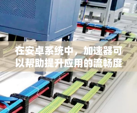 在安卓系统中，加速器可以帮助提升应用的流畅度和性能。以下是一些推荐的安卓加速器，它们各有特点，可以根据你的需求选择合适的加速器