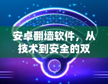 安卓翻墙软件,从技术到安全的双刃剑