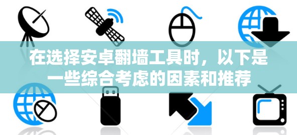在选择安卓翻墙工具时，以下是一些综合考虑的因素和推荐