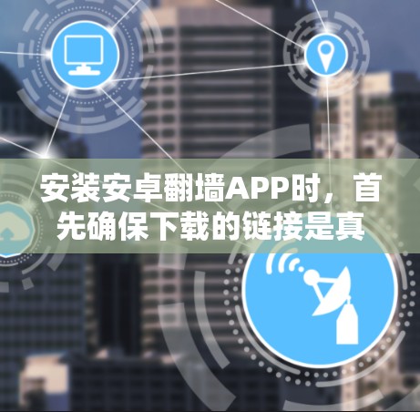 安装安卓翻墙APP时,首先确保下载的链接是真实的,并且没有恶意来源,避免下载到安全问题或恶意代码。以下是一个详细的安装步骤指南