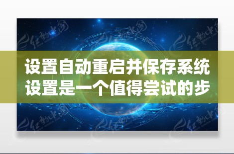 设置自动重启并保存系统设置是一个值得尝试的步骤,有助于提升设备的稳定性。以下是详细的步骤指南