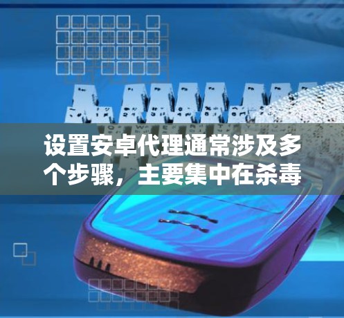 设置安卓代理通常涉及多个步骤,主要集中在杀毒软件的设置、下载拦截器的安装与使用,以及软件包管理器的配置。以下是一步步的指南