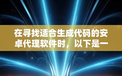 在寻找适合生成代码的安卓代理软件时，以下是一些建议性的步骤和选择建议
