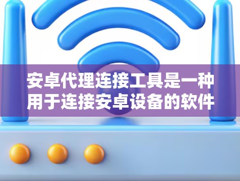 安卓代理连接工具是一种用于连接安卓设备的软件应用，旨在简化设备识别和连接过程，提升操作效率。以下是对该主题的详细分析和总结