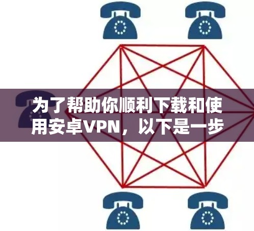 为了帮助你顺利下载和使用安卓VPN,以下是一步步的指南