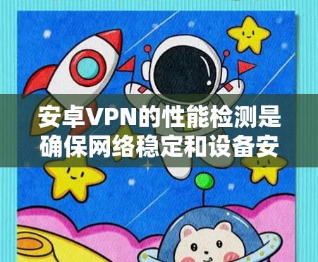 安卓VPN的性能检测是确保网络稳定和设备安全的重要步骤。以下是对该问题的详细解答 安卓VPN的性能检测是确保网络稳定和设备安全的重要步骤。以下是对该问题的详细解答