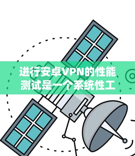 进行安卓VPN的性能测试是一个系统性工程,旨在评估其在不同环境下的表现。以下是对该过程的详细分析和建议 进行安卓VPN的性能测试是一个系统性工程,旨在评估其在不同环境下的表现。以下是对该过程的详细分析和建议