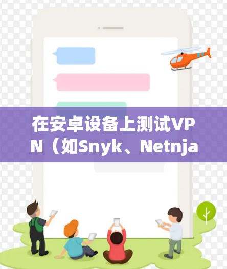 在安卓设备上测试VPN(如Snyk、Netnja、Vestia、Curlit等)是常见的安全防护方式,可以帮助你更好地管理你的网络连接。以下是关于如何在安卓设备上测试VPN线路的指南
