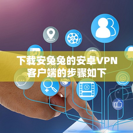下载安兔兔的安卓VPN客户端的步骤如下