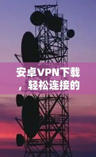 安卓VPN下载，轻松连接的高效路径