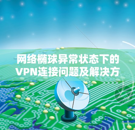 网络椭球异常状态下的VPN连接问题及解决方案