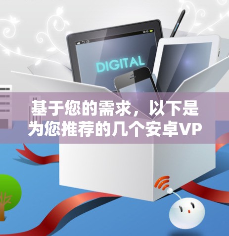 基于您的需求,以下是为您推荐的几个安卓VPN平台及它们的特点 基于您的需求,以下是为您推荐的几个安卓VPN平台及它们的特点