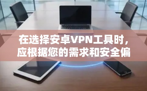 在选择安卓VPN工具时,应根据您的需求和安全偏好进行评估。以下是一些综合考虑的因素,帮助您找到最适合您的选择 在选择安卓VPN工具时,应根据您的需求和安全偏好进行评估。以下是一些综合考虑的因素,帮助您找到最适合您的选择
