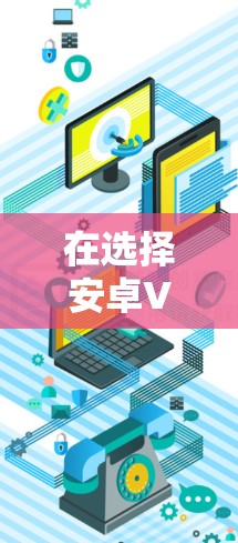 在选择安卓VPN软件时,应根据自己的需求、网络安全偏好、网络环境和预算来做出选择。以下是一些综合考虑的因素和推荐