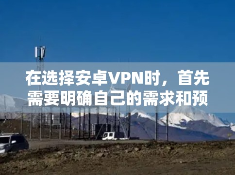 在选择安卓VPN时,首先需要明确自己的需求和预算。以下是一些推荐及优势