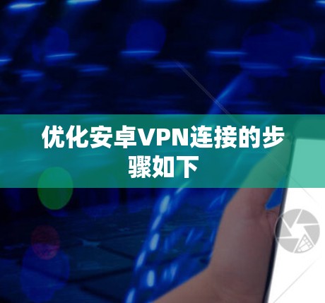 优化安卓VPN连接的步骤如下 优化安卓VPN连接的步骤如下