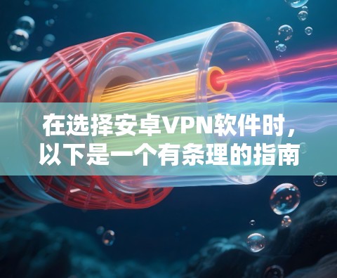 在选择安卓VPN软件时，以下是一个有条理的指南