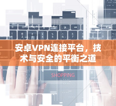 安卓VPN连接平台,技术与安全的平衡之道 安卓VPN连接平台,技术与安全的平衡之道
