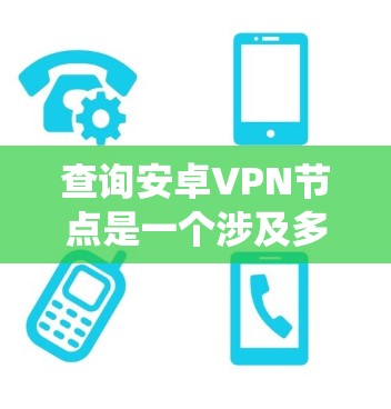 查询安卓VPN节点是一个涉及多个步骤和复杂性的任务,以下是一个清晰的指南,帮助您系统地进行查询 查询安卓VPN节点是一个涉及多个步骤和复杂性的任务,以下是一个清晰的指南,帮助您系统地进行查询