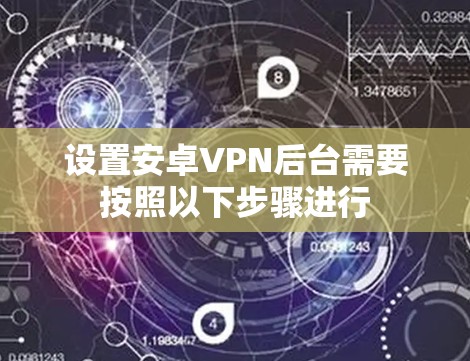 设置安卓VPN后台需要按照以下步骤进行
