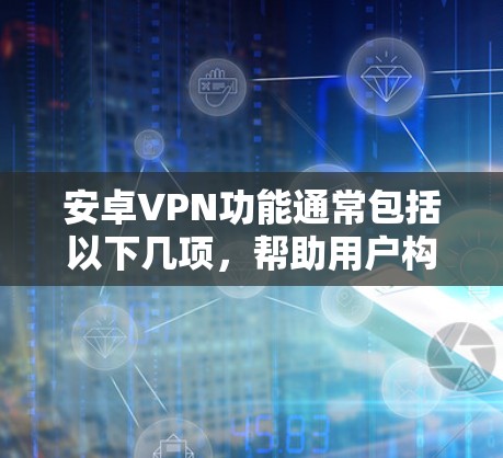 安卓VPN功能通常包括以下几项，帮助用户构建安全、可靠的网络环境