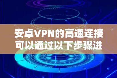 安卓VPN的高速连接可以通过以下步骤进行