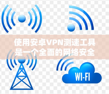 使用安卓VPN测速工具是一个全面的网络安全措施,可以帮助你检测和优化你的VPN应用。以下是一步步的指南,帮助你高效使用这些工具