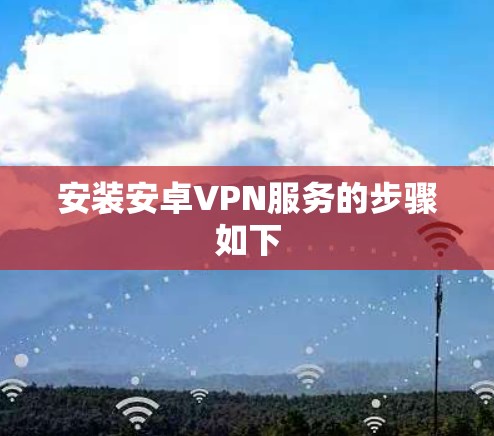 安装安卓VPN服务的步骤如下 安装安卓VPN服务的步骤如下