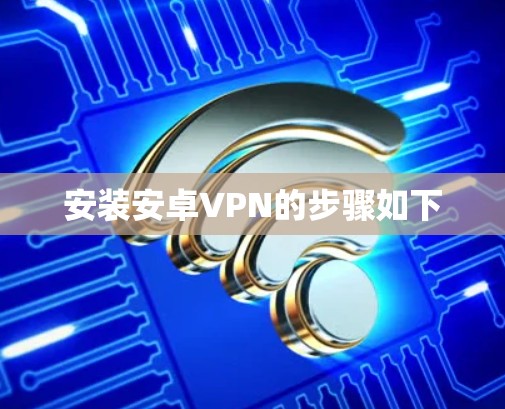 安装安卓VPN的步骤如下 安装安卓VPN的步骤如下