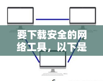 要下载安全的网络工具,以下是一些推荐的工具和下载链接,帮助你构建一个安全的网络环境