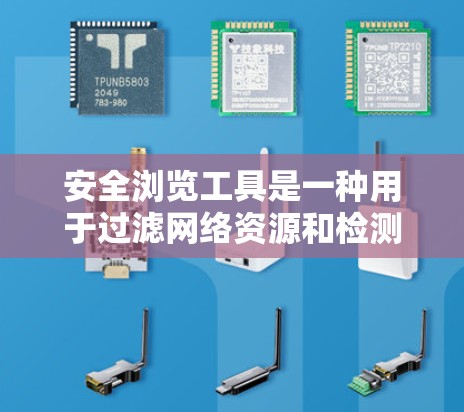 安全浏览工具是一种用于过滤网络资源和检测潜在威胁的工具,广泛应用于保护用户和企业网络安全。以下是对这些工具的详细分析