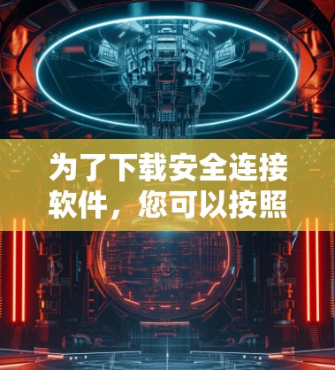 为了下载安全连接软件,您可以按照以下步骤操作