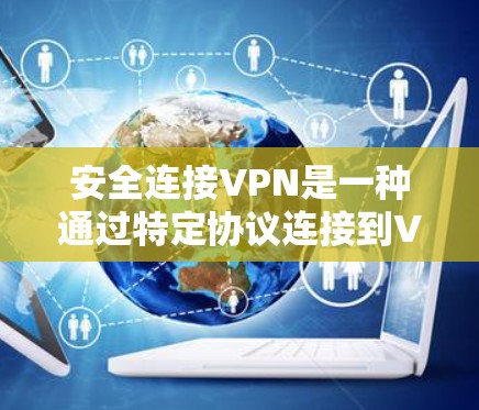 安全连接VPN是一种通过特定协议连接到VPN的直接方式,确保其安全性。以下是关于该技术的详细说明