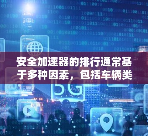 安全加速器的排行通常基于多种因素，包括车辆类型、配置、用户反馈、市场表现等。以下是根据这些因素整理的几个评分标准和排名示例