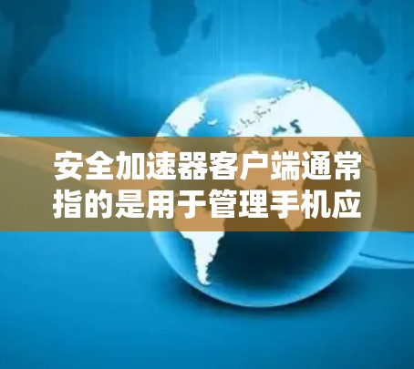 安全加速器客户端通常指的是用于管理手机应用权限和安全的软件应用。以下是一些常见的安全加速器客户端及其相关操作步骤