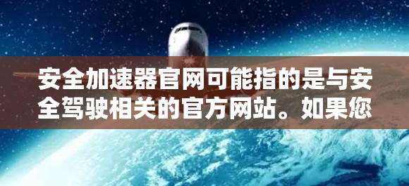 安全加速器官网可能指的是与安全驾驶相关的官方网站。如果您指的是与安全加速器相关的服务，例如在汽车维修或保养中的加速功能，可能需要参考相关维修店或汽车维修官网。以下是一些可能的链接和资源，供您参考