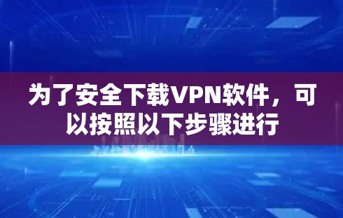 为了安全下载VPN软件，可以按照以下步骤进行