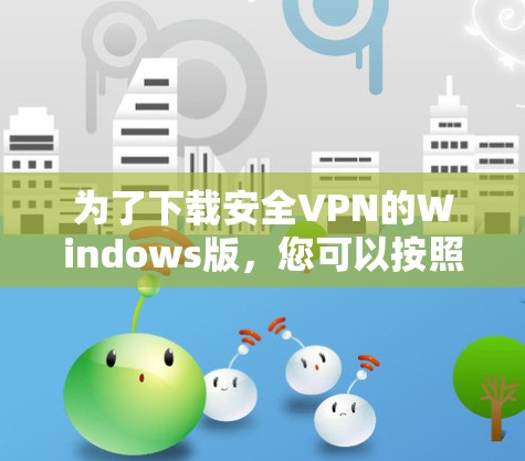 为了下载安全VPN的Windows版,您可以按照以下步骤进行