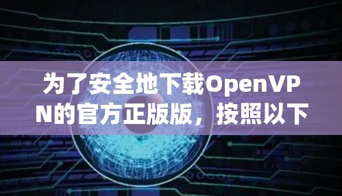 为了安全地下载OpenVPN的官方正版版,按照以下步骤操作 为了安全地下载OpenVPN的官方正版版,按照以下步骤操作