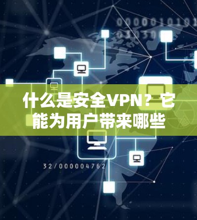 什么是安全VPN?它能为用户带来哪些便利?