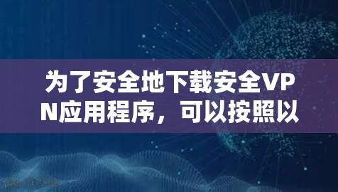 为了安全地下载安全VPN应用程序,可以按照以下步骤进行