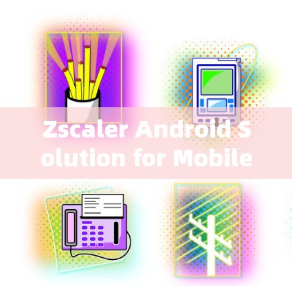 Zscaler Android Solution for Mobile Security Access Zscaler Android Solution for Mobile Security Access